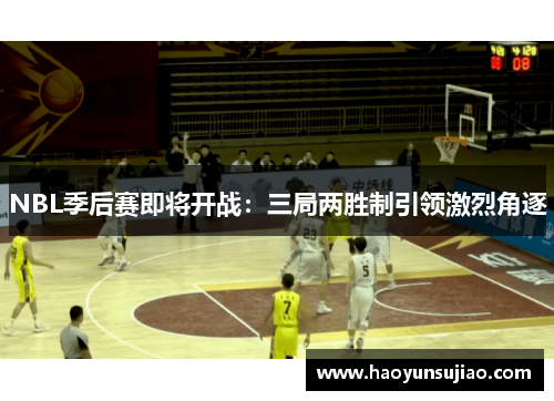 NBL季后赛即将开战：三局两胜制引领激烈角逐