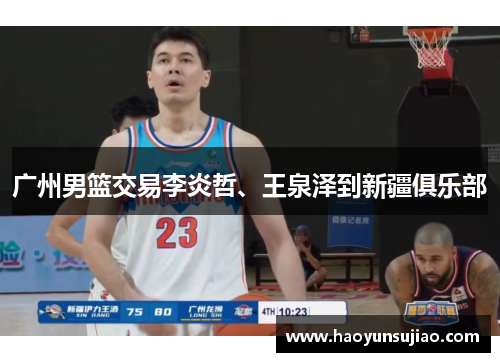 广州男篮交易李炎哲、王泉泽到新疆俱乐部