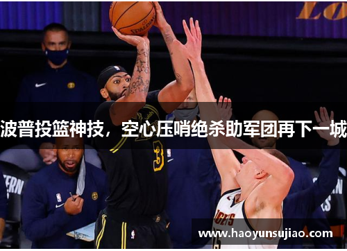 波普投篮神技，空心压哨绝杀助军团再下一城