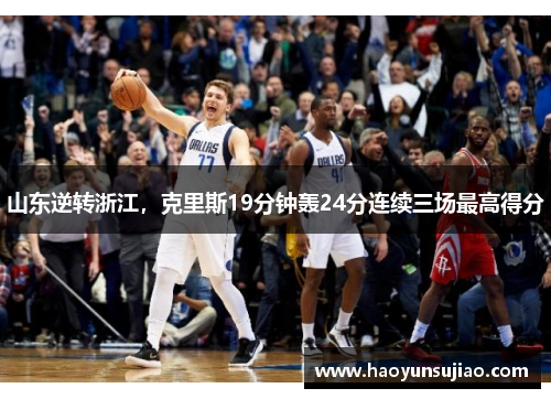 山东逆转浙江，克里斯19分钟轰24分连续三场最高得分